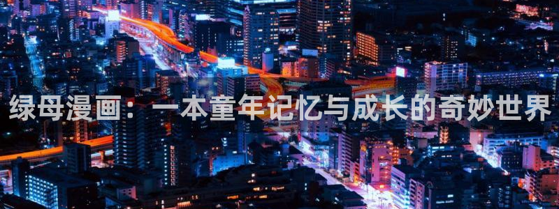 拷拷贝漫画：绿母漫画：一本童年记忆与成长的奇妙世界